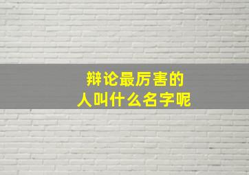 辩论最厉害的人叫什么名字呢