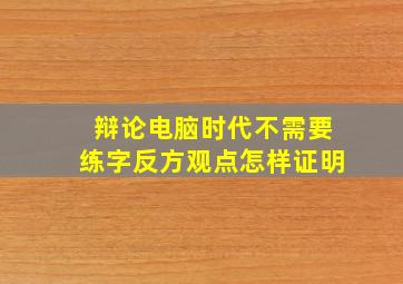 辩论电脑时代不需要练字反方观点怎样证明