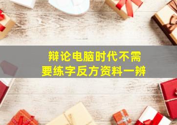 辩论电脑时代不需要练字反方资料一辨