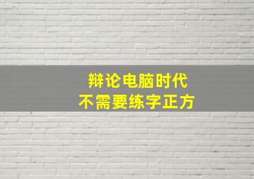 辩论电脑时代不需要练字正方