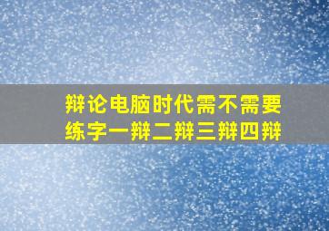 辩论电脑时代需不需要练字一辩二辩三辩四辩