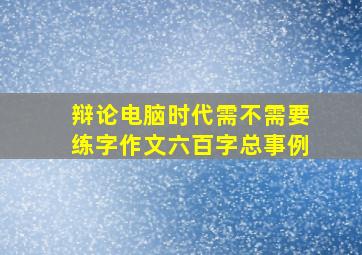 辩论电脑时代需不需要练字作文六百字总事例