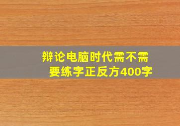 辩论电脑时代需不需要练字正反方400字