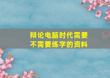 辩论电脑时代需要不需要练字的资料