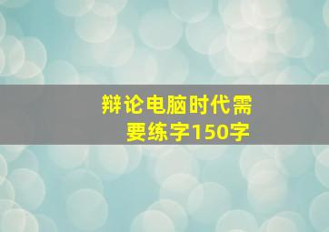 辩论电脑时代需要练字150字