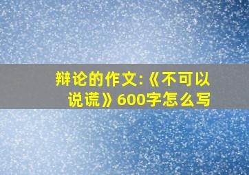 辩论的作文:《不可以说谎》600字怎么写