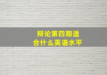 辩论第四期适合什么英语水平