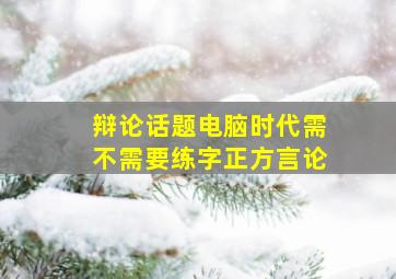 辩论话题电脑时代需不需要练字正方言论