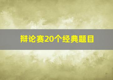 辩论赛20个经典题目