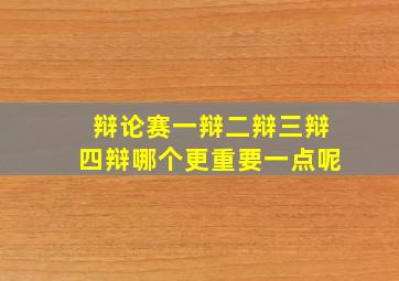 辩论赛一辩二辩三辩四辩哪个更重要一点呢