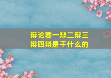 辩论赛一辩二辩三辩四辩是干什么的