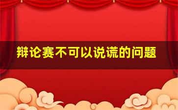 辩论赛不可以说谎的问题