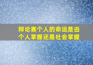 辩论赛个人的命运是由个人掌握还是社会掌握