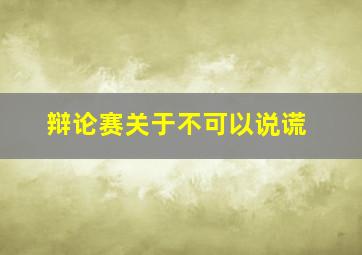 辩论赛关于不可以说谎