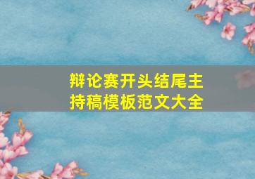 辩论赛开头结尾主持稿模板范文大全