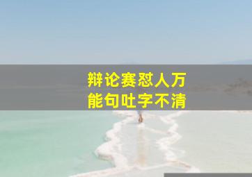 辩论赛怼人万能句吐字不清