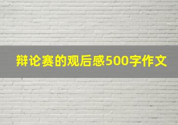 辩论赛的观后感500字作文