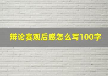 辩论赛观后感怎么写100字