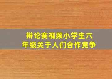 辩论赛视频小学生六年级关于人们合作竟争