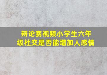 辩论赛视频小学生六年级杜交是否能增加人感情