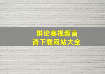 辩论赛视频高清下载网站大全