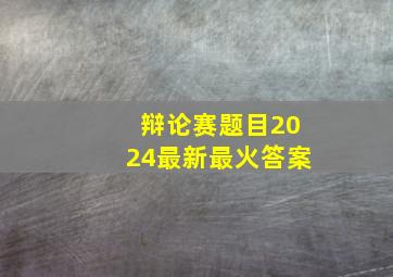 辩论赛题目2024最新最火答案