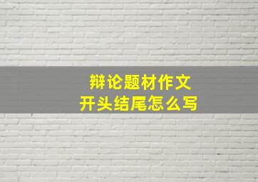 辩论题材作文开头结尾怎么写