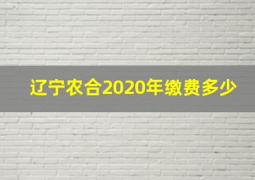 辽宁农合2020年缴费多少