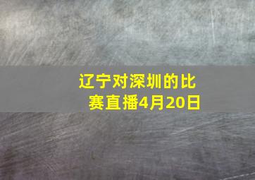 辽宁对深圳的比赛直播4月20日