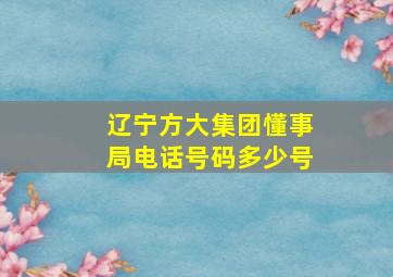 辽宁方大集团懂事局电话号码多少号