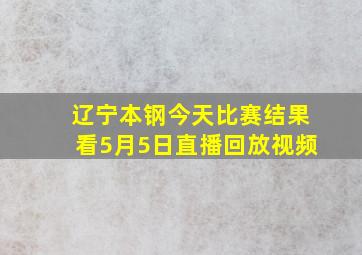 辽宁本钢今天比赛结果看5月5日直播回放视频