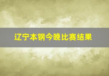 辽宁本钢今晚比赛结果