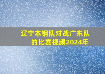 辽宁本钢队对战广东队的比赛视频2024年