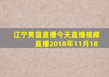 辽宁男篮直播今天直播视频直播2018年11月18