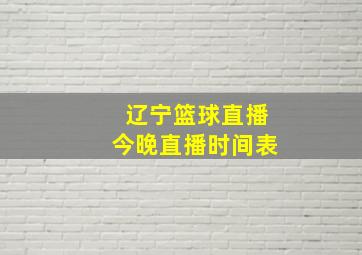 辽宁篮球直播今晚直播时间表