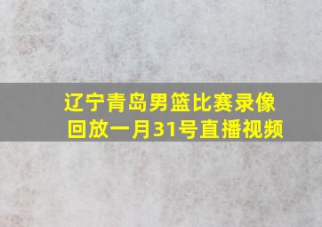 辽宁青岛男篮比赛录像回放一月31号直播视频