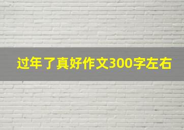 过年了真好作文300字左右