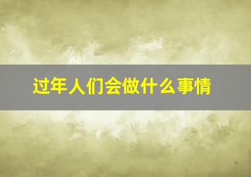 过年人们会做什么事情