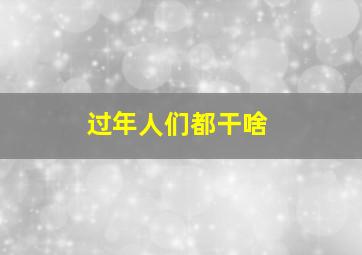 过年人们都干啥