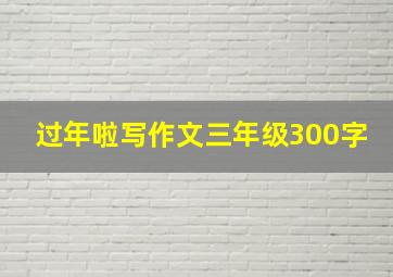 过年啦写作文三年级300字