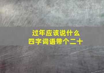 过年应该说什么四字词语带个二十