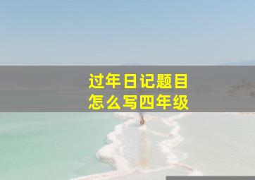 过年日记题目怎么写四年级