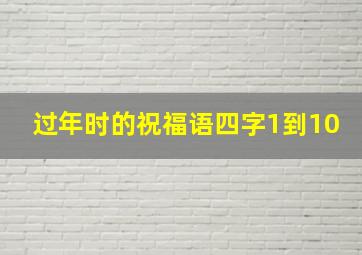 过年时的祝福语四字1到10