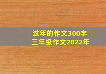 过年的作文300字三年级作文2022年