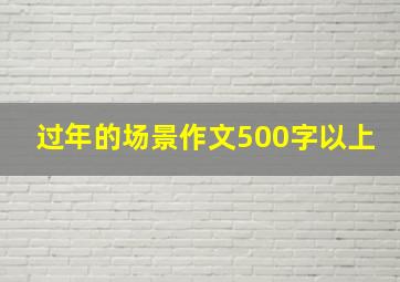 过年的场景作文500字以上