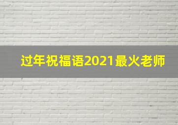 过年祝福语2021最火老师