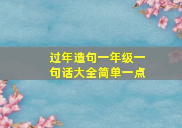 过年造句一年级一句话大全简单一点