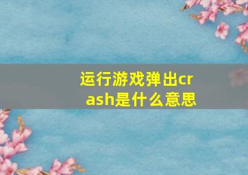 运行游戏弹出crash是什么意思