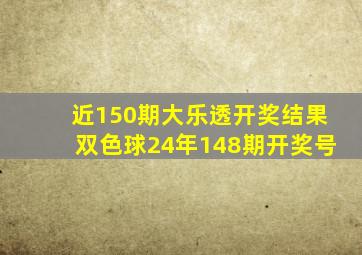 近150期大乐透开奖结果双色球24年148期开奖号