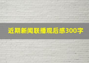 近期新闻联播观后感300字